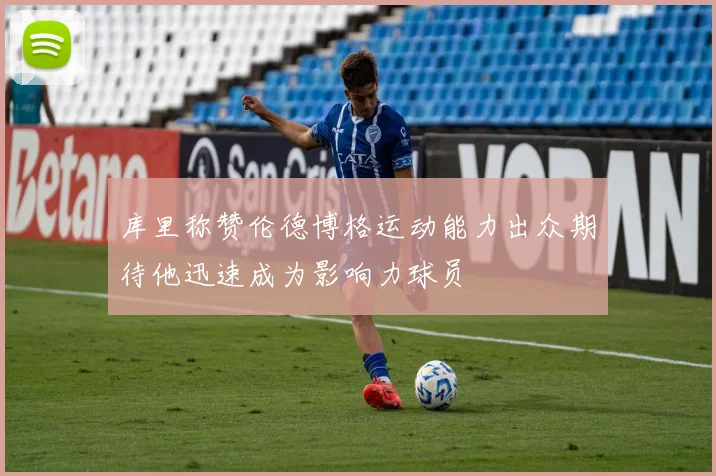 库里称赞伦德博格运动能力出众期待他迅速成为影响力球员