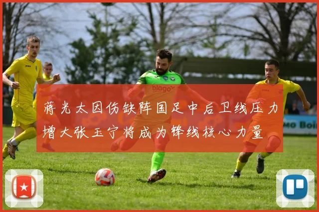 蒋光太因伤缺阵国足中后卫线压力增大张玉宁将成为锋线核心力量