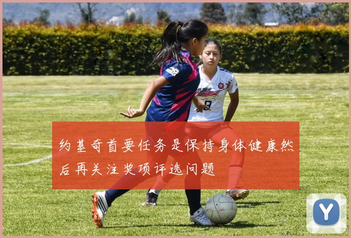 约基奇首要任务是保持身体健康然后再关注奖项评选问题