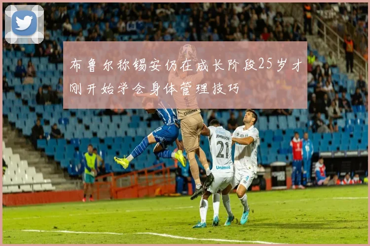 布鲁尔称锡安仍在成长阶段25岁才刚开始学会身体管理技巧