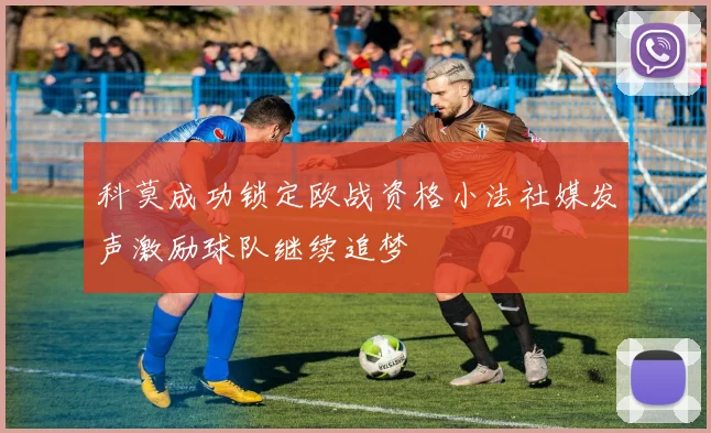 科莫成功锁定欧战资格小法社媒发声激励球队继续追梦