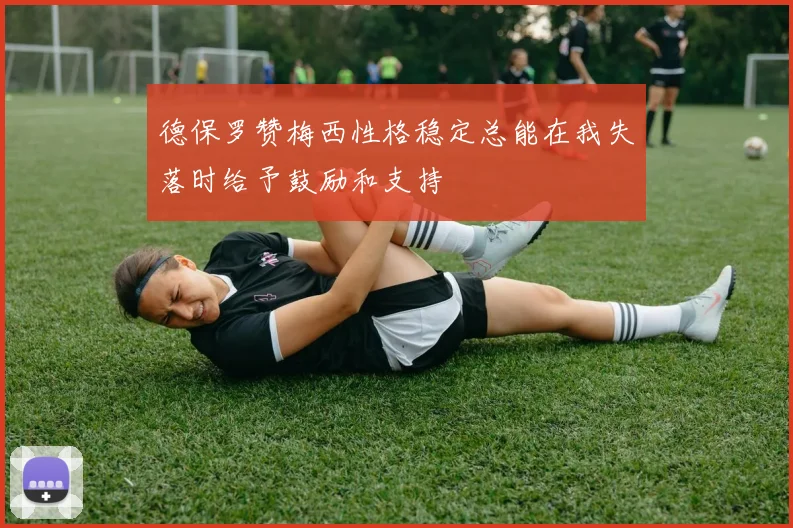 德保罗赞梅西性格稳定总能在我失落时给予鼓励和支持