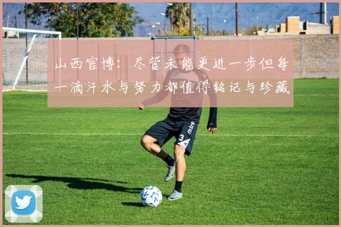 山西官博：尽管未能更进一步但每一滴汗水与努力都值得铭记与珍藏