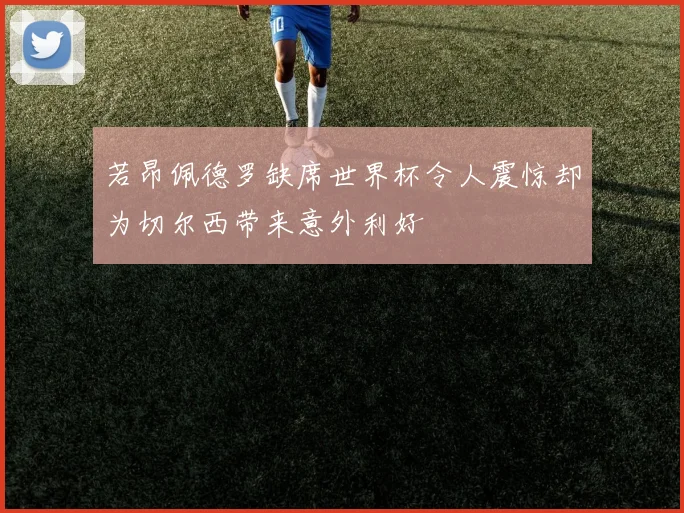 若昂佩德罗缺席世界杯令人震惊却为切尔西带来意外利好