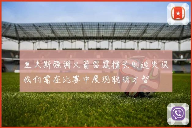 里夫斯强调火箭雷霆擅长制造失误我们需在比赛中展现聪明才智