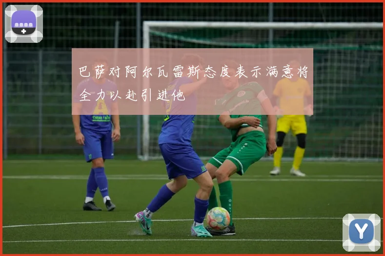 巴萨对阿尔瓦雷斯态度表示满意将全力以赴引进他