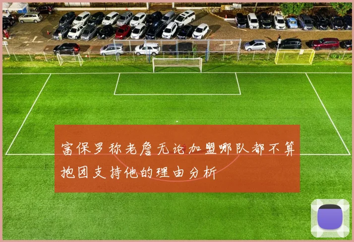 富保罗称老詹无论加盟哪队都不算抱团支持他的理由分析