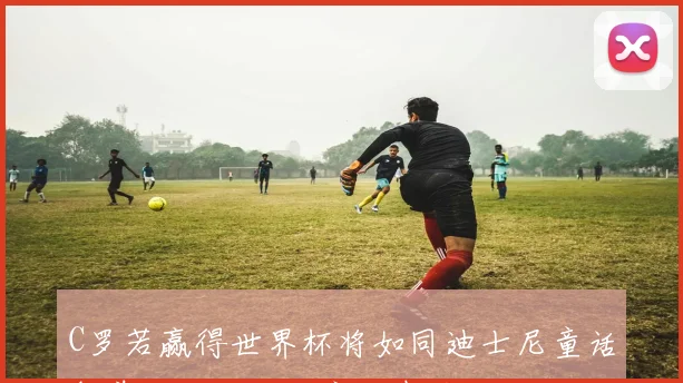 C罗若赢得世界杯将如同迪士尼童话般美好人们对此充满期待